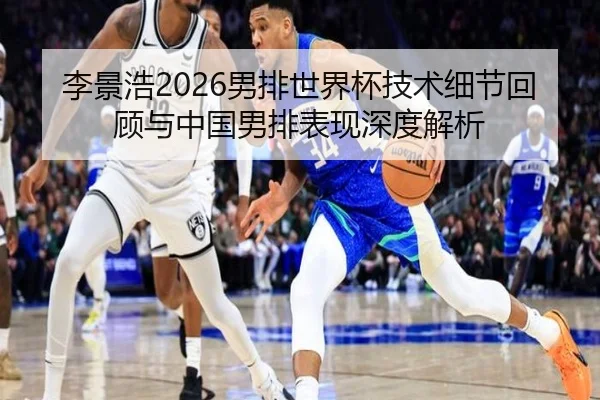 李景浩2026男排世界杯技术细节回顾与中国男排表现深度解析
