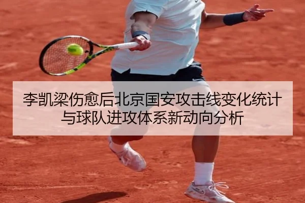 李凯梁伤愈后北京国安攻击线变化统计与球队进攻体系新动向分析