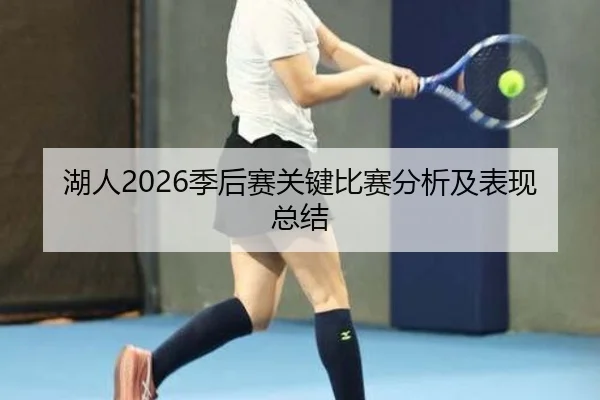 湖人2026季后赛关键比赛分析及表现总结