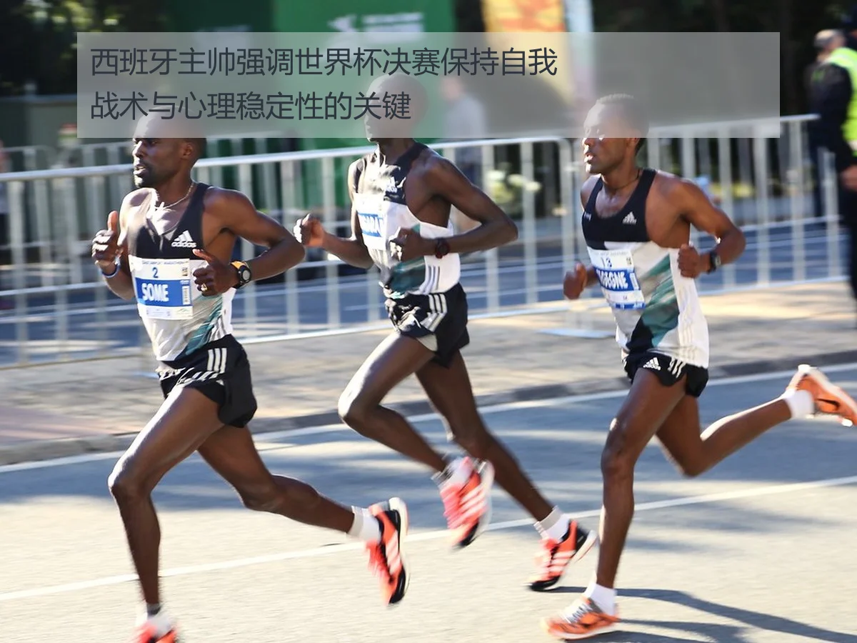 西班牙主帅强调世界杯决赛保持自我战术与心理稳定性的关键