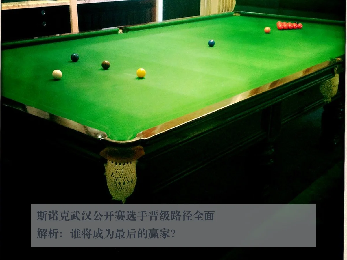 斯诺克武汉公开赛选手晋级路径全面解析：谁将成为最后的赢家？